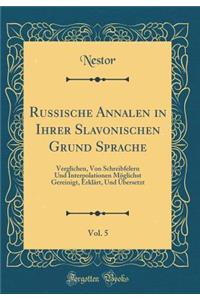 Russische Annalen in Ihrer Slavonischen Grund Sprache, Vol. 5: Verglichen, Von Schreibfelern Und Interpolationen MÃ¶glichst Gereinigt, ErklÃ¤rt, Und Ã?bersetzt (Classic Reprint)