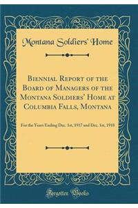 Biennial Report of the Board of Managers of the Montana Soldiers' Home at Columbia Falls, Montana: For the Years Ending Dec. 1st, 1917 and Dec. 1st, 1918 (Classic Reprint)