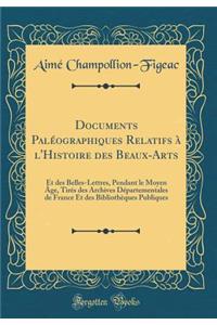 Documents Paléographiques Relatifs à l'Histoire des Beaux-Arts: Et des Belles-Lettres, Pendant le Moyen Âge, Tirés des Archives Départementales de France Et des Bibliothèques Publiques (Classic Reprint)