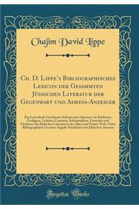 Ch. D. Lippes Bibliographisches Lexicon der Gesammten Jüdischen Literatur der Gegenwart und Adress-Anzeiger: Ein Lexicalisch Geordnetes Schema mit Adressen von Rabbinen, Predigern, Lehrern, Cantoren, Schriststellern, Freunden und Förderern der Jüdi