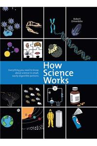 How Science Works: Everything You Need to Know about Science in Small, Easily-Digestible Portions