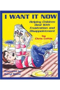I Want It Now: Helping Children Deal with Frustration and Disappointment: Helping Children Deal With Frustration a