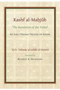 The Kashf Al-Mahjub (the Revelation of the Veiled) of Ali B. 'Uthman Al-Jullãbi Hujwiri. an Early Persian Treatise on Sufism
