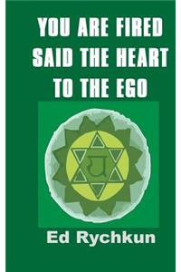 You Are Fired Said The Heart To The Ego