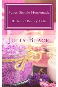 Super-Simple Homemade Bath and Beauty Gifts: Easy, High Quality, Long-Lasting Products Made with Natural Ingredients