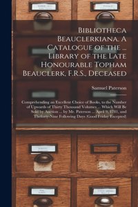 Bibliotheca Beauclerkiana. A Catalogue of the ... Library of the Late Honourable Topham Beauclerk, F.R.S., Deceased; Comprehending an Excellent Choice of Books, to the Number of Upwards of Thirty Thousand Volumes ... Which Will Be Sold by Auction .