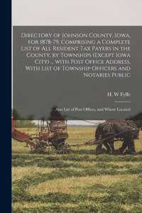 Directory of Johnson County, Iowa, for 1878-79, Comprising a Complete List of All Resident Tax Payers in the County, by Townships (except Iowa City) ... With Post Office Address. With List of Township Officers and Notaries Public; Also List of Post