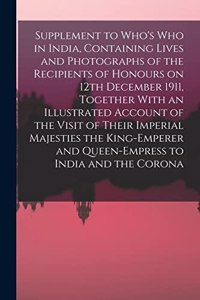 Supplement to Who's who in India, Containing Lives and Photographs of the Recipients of Honours on 12th December 1911, Together With an Illustrated Account of the Visit of Their Imperial Majesties the King-Emperer and Queen-Empress to India and the
