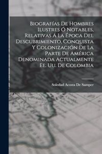 Biografías De Hombres Ilustres Ó Notables, Relativas Á La Época Del Descubrimiento, Conquista Y Colonización De La Parte De América Denominada Actualmente Ee. Uu. De Colombia