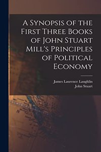 Synopsis of the First Three Books of John Stuart Mill's Principles of Political Economy