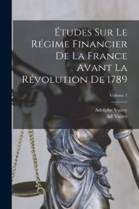 Études Sur Le Régime Financier De La France Avant La Révolution De 1789; Volume 1