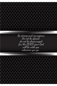 Be strong and courageous. Do not be afraid; do not be discouraged, for the LORD your God will be with you wherever you go