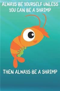 Always Be Yourself Unless You Can Be A Shrimps Then Always Be A Shrimps