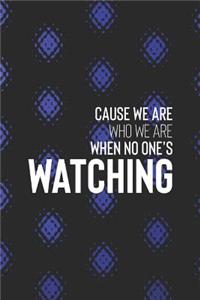 Cause We Are Who We Are When No One S Watching