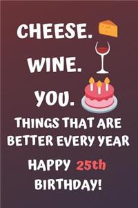 Cheese Wine You Things That Are Better Every Year Happy 25th Birthday