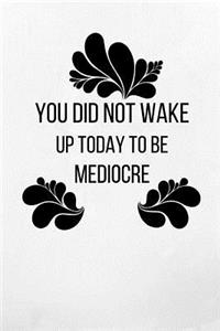 You Did Not Wake Up Today To Be Mediocre
