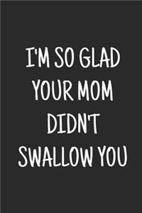 I'm so glad your mom didn't swallow you