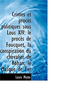 Crimes Et Proc?'s Politiques Sous Lous XIV: Le Proc?'s de Foucquet, La Conspiration Du Chevalier de Ro