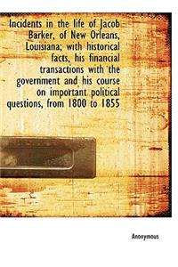 Incidents in the Life of Jacob Barker, of New Orleans, Louisiana; With Historical Facts, His Financi