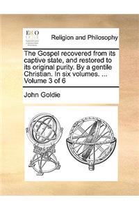 The Gospel Recovered from Its Captive State, and Restored to Its Original Purity. by a Gentile Christian. in Six Volumes. ... Volume 3 of 6