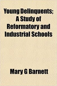 Young Delinquents; A Study of Reformatory and Industrial Schools