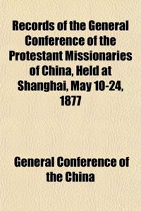 Records of the General Conference of the Protestant Missionaries of China, Held at Shanghai, May 10-24, 1877