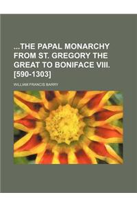 The Papal Monarchy from St. Gregory the Great to Boniface VIII. [590-1303]