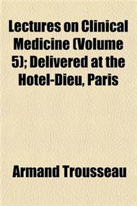 Lectures on Clinical Medicine, Delivered at the Hotel-Dieu, Paris (Volume 5); Delivered at the Hotel-Dieu, Paris