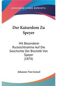 Kaiserdom Zu Speyer: Mit Besonderer Rucksichtnahme Auf Die Geschichte Der Bischofe Von Speyer (1876)