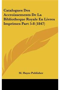 Catalogues Des Accroissements de la Bibliotheque Royale En Livres Imprimes Part 5-8 (1847)