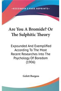 Are You a Bromide? or the Sulphitic Theory