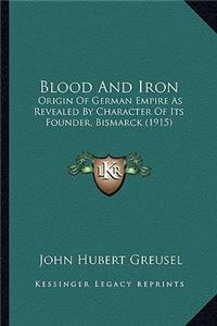 Blood and Iron: Origin of German Empire as Revealed by Character of Its Founder, Bismarck (1915)