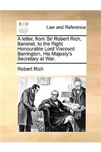 A letter, from Sir Robert Rich, Baronet, to the Right Honourable Lord Viscount Barrington, His Majesty's Secretary at War.