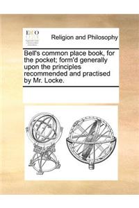 Bell's Common Place Book, for the Pocket; Form'd Generally Upon the Principles Recommended and Practised by Mr. Locke.