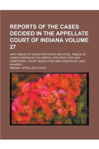 Reports of the Cases Decided in the Appellate Court of Indiana; With Tables of Cases Reported and Cited, Tables of Cases Overruled or Limited, Statutes Cited and Construed, Court Rules Cited and Construed, and an Index... Volume 27