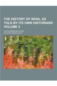 The History of India, as Told by Its Own Historians; The Muhammadan Period Volume 5