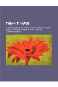 Thian Ti Hwui; The Hung-League, or Heaven-Earth-League, a Secret Society with the Chinese in China and India