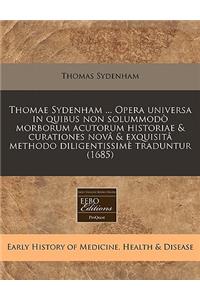 Thomae Sydenham ... Opera Universa in Quibus Non SolummodÃ² Morborum Acutorum Historiae & Curationes NovÃ¢ & ExquisitÃ¢ Methodo DiligentissimÃ¨ Traduntur (1685)