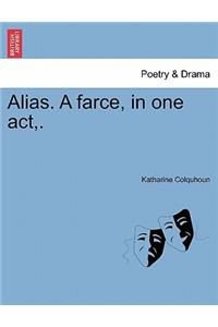 Alias. a Farce, in One Act, .
