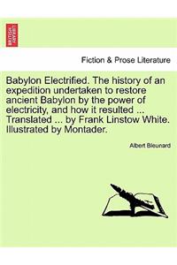 Babylon Electrified. the History of an Expedition Undertaken to Restore Ancient Babylon by the Power of Electricity, and How It Resulted ... Translated ... by Frank Linstow White. Illustrated by Montader.