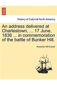 Address Delivered at Charlestown, ... 17 June, 1836 ... in Commemoration of the Battle of Bunker Hill.