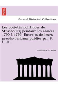 Les Socie Te S Politiques de Strasbourg Pendant Les Anne Es 1790 a 1795. Extraits de Leurs Proce S-Verbaux Publie S Par F. C. H.