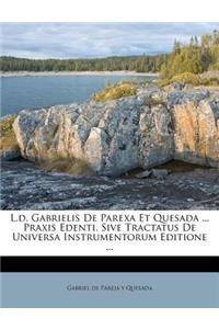 L.D. Gabrielis de Parexa Et Quesada ... Praxis Edenti, Sive Tractatus de Universa Instrumentorum Editione ...