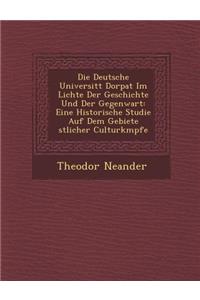 Die Deutsche Universit�t Dorpat Im Lichte Der Geschichte Und Der Gegenwart