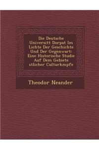 Die Deutsche Universit�t Dorpat Im Lichte Der Geschichte Und Der Gegenwart