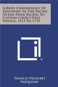 Brief Chronology of Discovery in the Pacific Ocean from Balboa to Captain Cook's First Voyage, 1513 to 1770