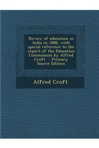 Review of Education in India in 1886, with Special Reference to the Report of the Education Commission by Alfred Croft