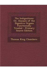 The Indigestions: Or, Diseases of the Digestive Organs Functionally Treated