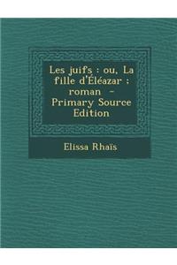 Les Juifs: Ou, La Fille D'Eleazar; Roman