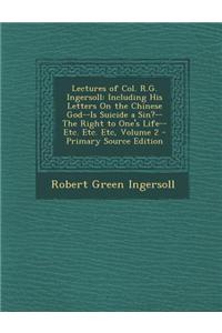 Lectures of Col. R.G. Ingersoll: Including His Letters on the Chinese God--Is Suicide a Sin?--The Right to One's Life--Etc. Etc. Etc, Volume 2 - Prima